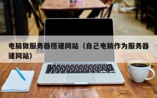 扶余电脑做服务器搭建网站（自己电脑作为服务器建网站）