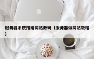 扶余服务器系统搭建网站源码（服务器做网站教程）