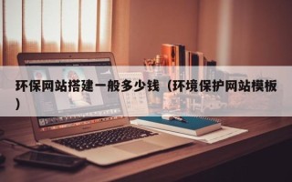 扶余环保网站搭建一般多少钱（环境保护网站模板）