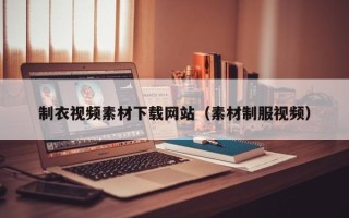 扶余制衣视频素材下载网站（素材制服视频）