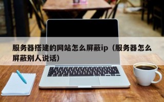 扶余服务器搭建的网站怎么屏蔽ip（服务器怎么屏蔽别人说话）