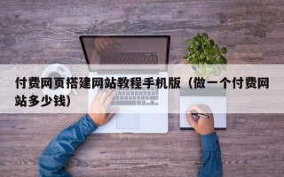 扶余付费网页搭建网站教程手机版（做一个付费网站多少钱）