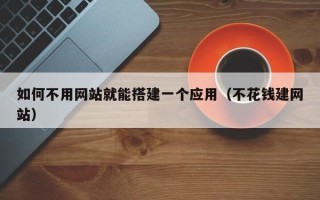 扶余如何不用网站就能搭建一个应用（不花钱建网站）