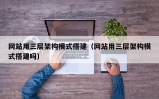 扶余网站用三层架构模式搭建（网站用三层架构模式搭建吗）